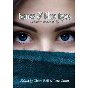 Bones and Blue Eyes and other Stories of Life -- Claire Bell